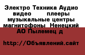 Электро-Техника Аудио-видео - MP3-плееры,музыкальные центры,магнитофоны. Ненецкий АО,Пылемец д.